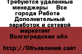 Требуются удаленные менеджеры  - Все города Работа » Дополнительный заработок и сетевой маркетинг   . Волгоградская обл.